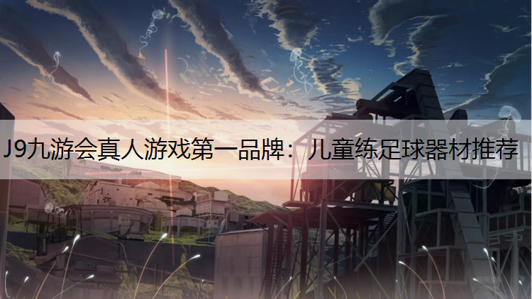 J9九游会真人游戏第一品牌：儿童练足球器材推荐