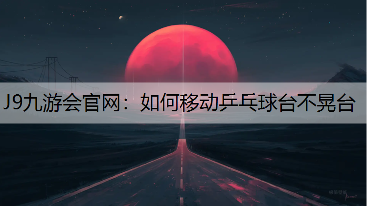 如何移动乒乓球台不晃台